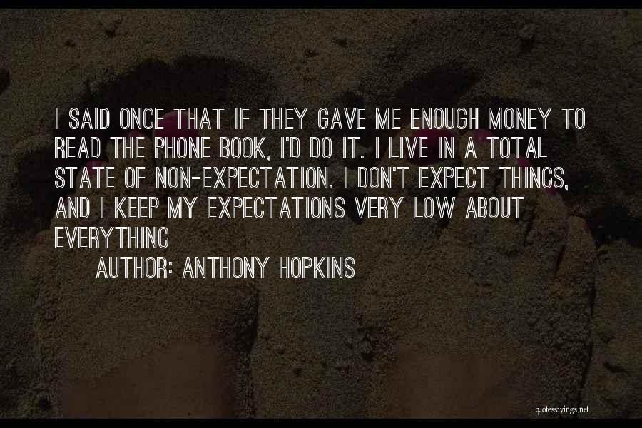 Anthony Hopkins Quotes: I Said Once That If They Gave Me Enough Money To Read The Phone Book, I'd Do It. I Live