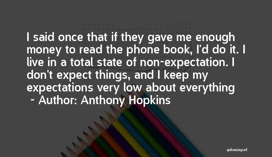 Anthony Hopkins Quotes: I Said Once That If They Gave Me Enough Money To Read The Phone Book, I'd Do It. I Live