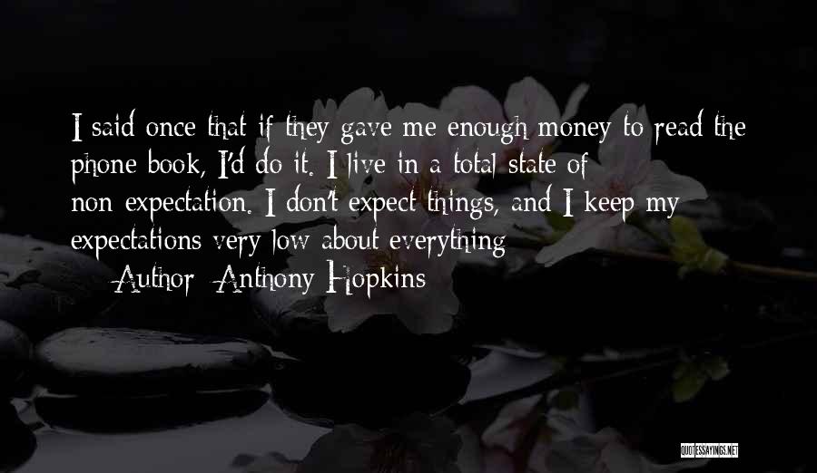 Anthony Hopkins Quotes: I Said Once That If They Gave Me Enough Money To Read The Phone Book, I'd Do It. I Live