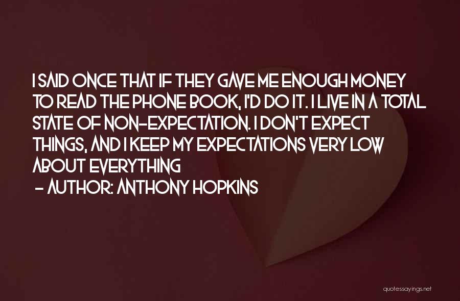 Anthony Hopkins Quotes: I Said Once That If They Gave Me Enough Money To Read The Phone Book, I'd Do It. I Live