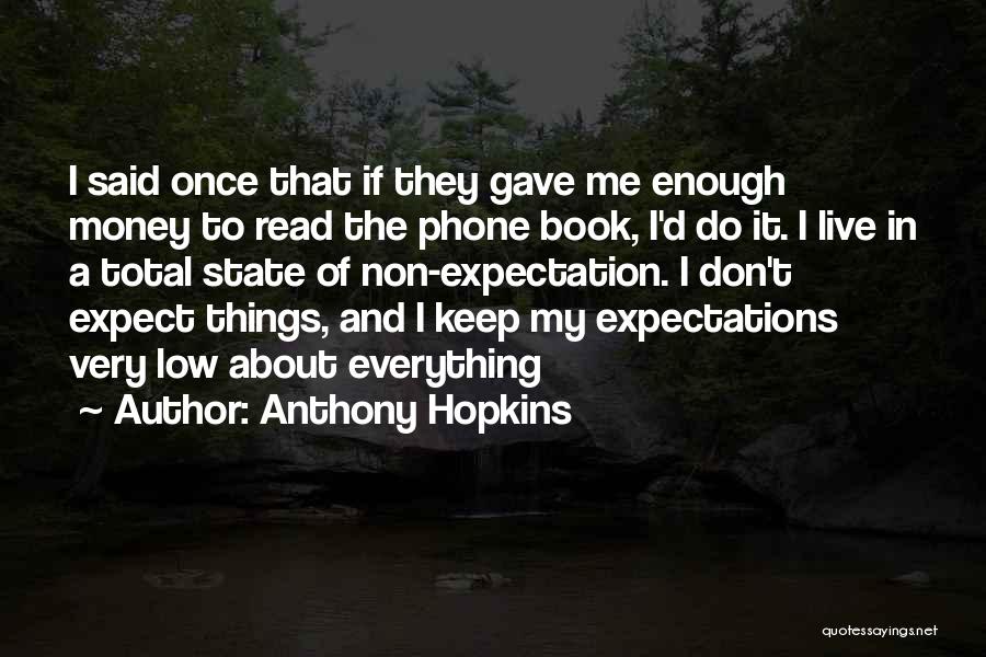 Anthony Hopkins Quotes: I Said Once That If They Gave Me Enough Money To Read The Phone Book, I'd Do It. I Live