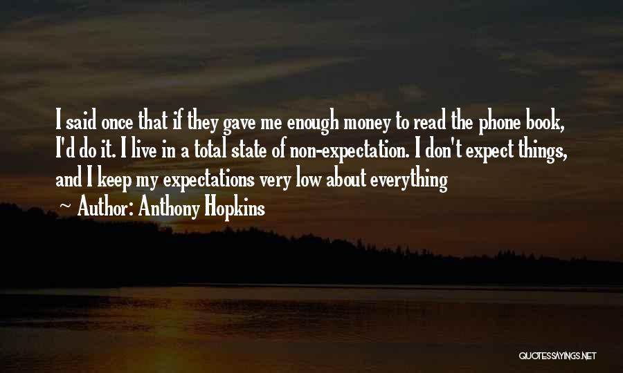 Anthony Hopkins Quotes: I Said Once That If They Gave Me Enough Money To Read The Phone Book, I'd Do It. I Live