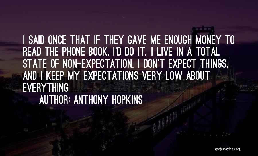 Anthony Hopkins Quotes: I Said Once That If They Gave Me Enough Money To Read The Phone Book, I'd Do It. I Live