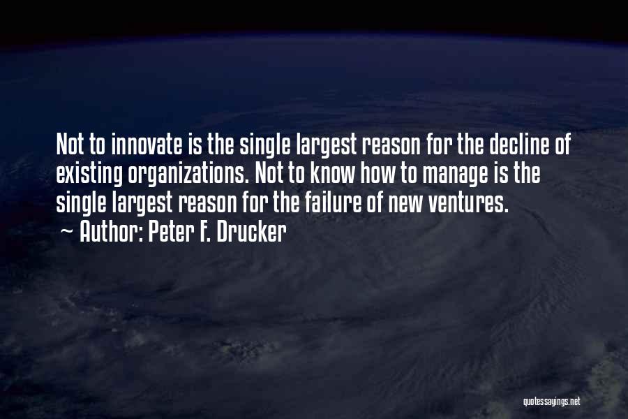 Peter F. Drucker Quotes: Not To Innovate Is The Single Largest Reason For The Decline Of Existing Organizations. Not To Know How To Manage