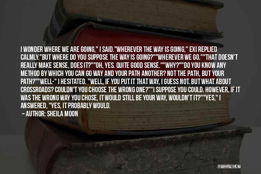 Sheila Moon Quotes: I Wonder Where We Are Going, I Said.wherever The Way Is Going, Exi Replied Calmly.but Where Do You Suppose The