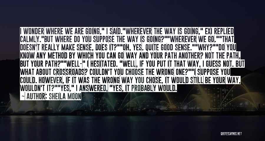 Sheila Moon Quotes: I Wonder Where We Are Going, I Said.wherever The Way Is Going, Exi Replied Calmly.but Where Do You Suppose The