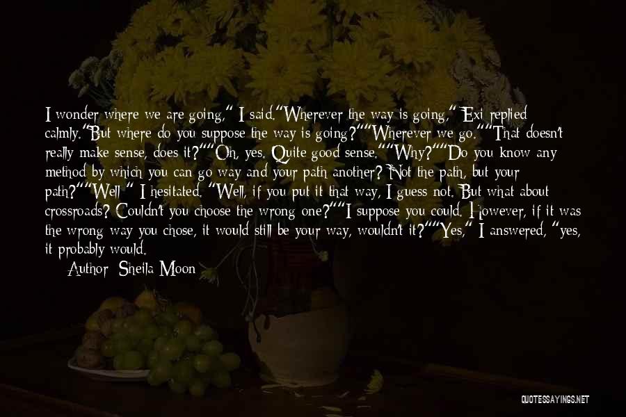 Sheila Moon Quotes: I Wonder Where We Are Going, I Said.wherever The Way Is Going, Exi Replied Calmly.but Where Do You Suppose The