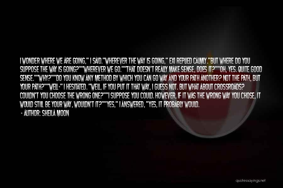 Sheila Moon Quotes: I Wonder Where We Are Going, I Said.wherever The Way Is Going, Exi Replied Calmly.but Where Do You Suppose The