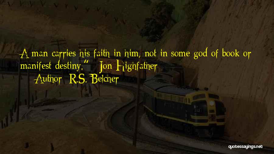 R.S. Belcher Quotes: A Man Carries His Faith In Him, Not In Some God Of Book Or Manifest Destiny.~ Jon Highfather