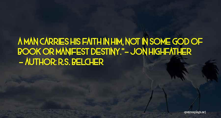 R.S. Belcher Quotes: A Man Carries His Faith In Him, Not In Some God Of Book Or Manifest Destiny.~ Jon Highfather