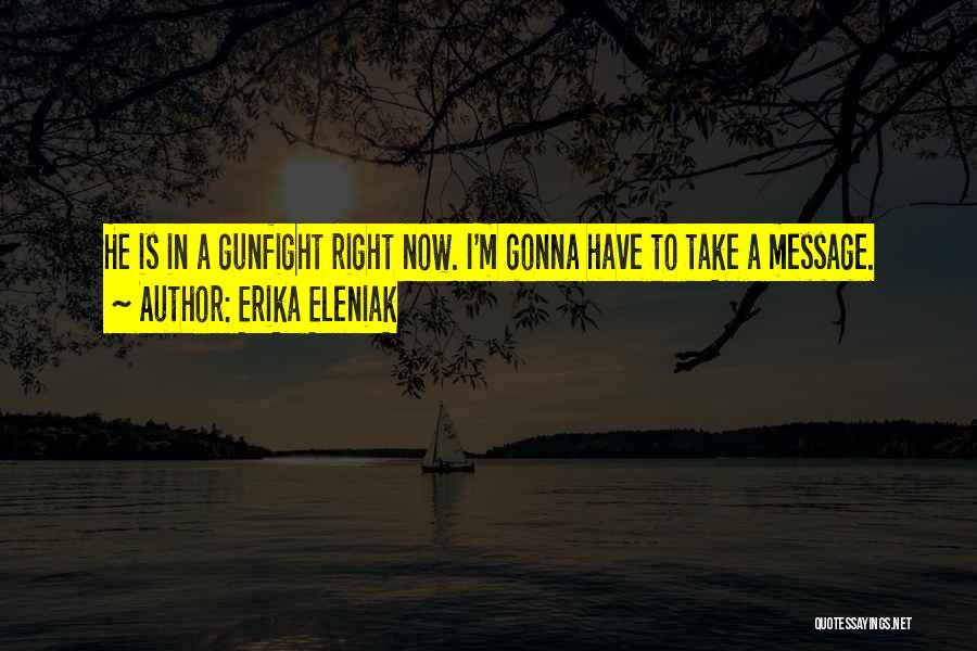 Erika Eleniak Quotes: He Is In A Gunfight Right Now. I'm Gonna Have To Take A Message.