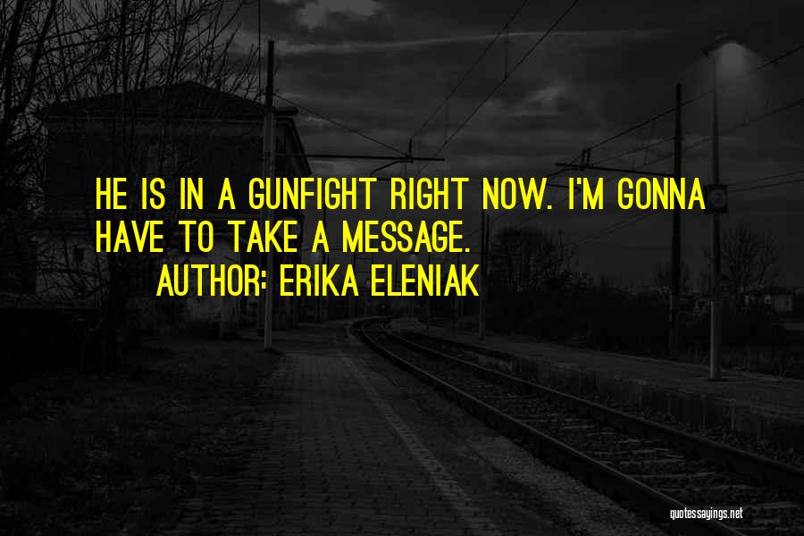 Erika Eleniak Quotes: He Is In A Gunfight Right Now. I'm Gonna Have To Take A Message.