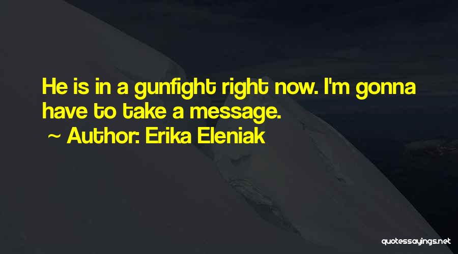 Erika Eleniak Quotes: He Is In A Gunfight Right Now. I'm Gonna Have To Take A Message.