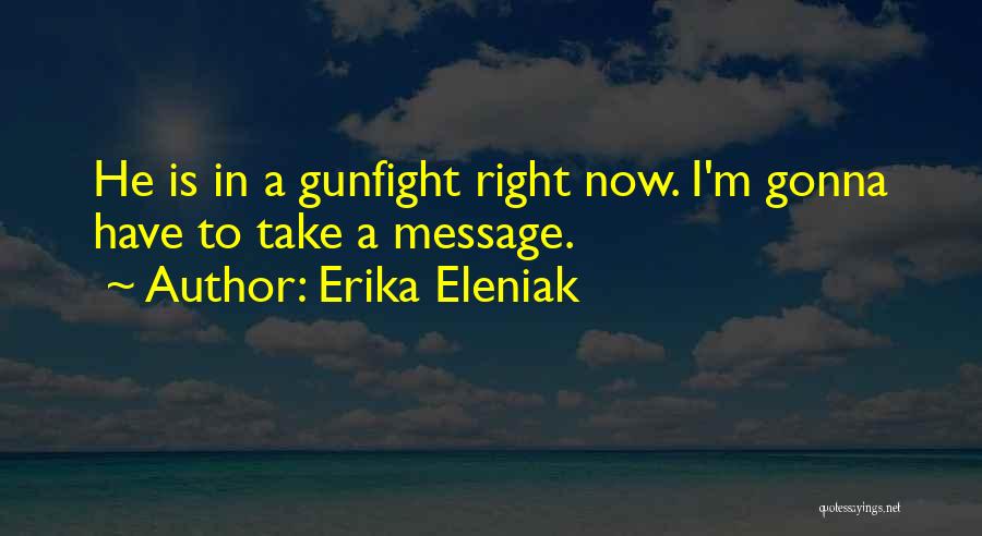 Erika Eleniak Quotes: He Is In A Gunfight Right Now. I'm Gonna Have To Take A Message.
