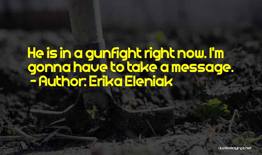 Erika Eleniak Quotes: He Is In A Gunfight Right Now. I'm Gonna Have To Take A Message.