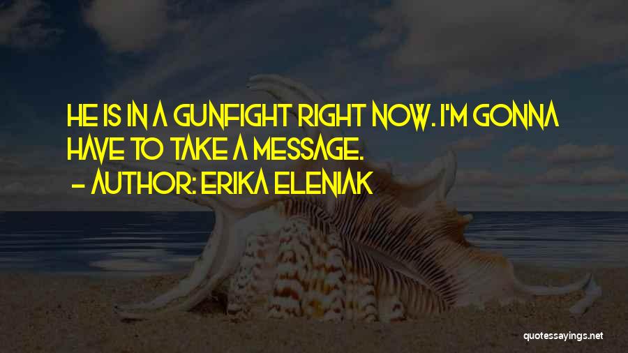 Erika Eleniak Quotes: He Is In A Gunfight Right Now. I'm Gonna Have To Take A Message.