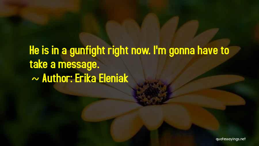 Erika Eleniak Quotes: He Is In A Gunfight Right Now. I'm Gonna Have To Take A Message.