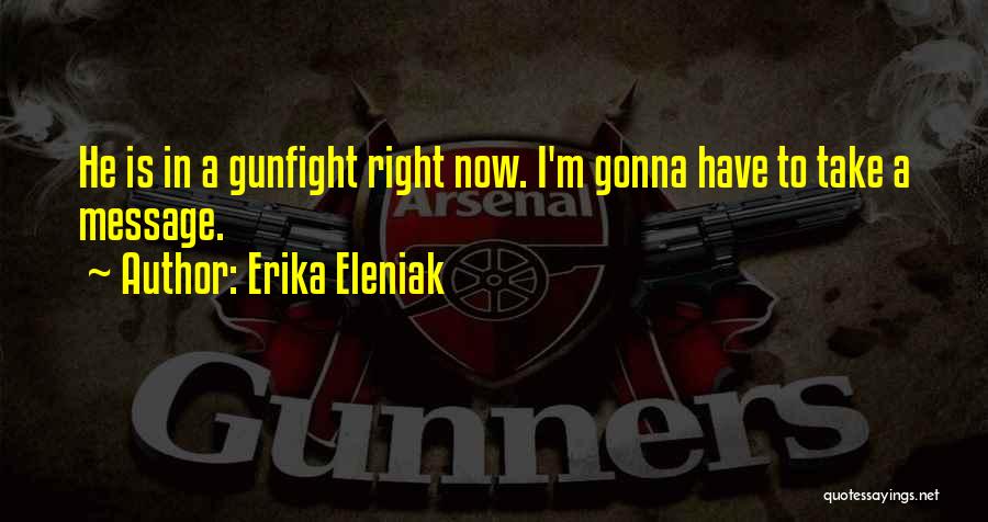 Erika Eleniak Quotes: He Is In A Gunfight Right Now. I'm Gonna Have To Take A Message.