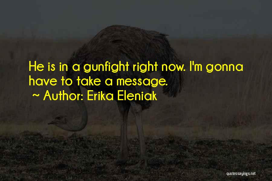 Erika Eleniak Quotes: He Is In A Gunfight Right Now. I'm Gonna Have To Take A Message.