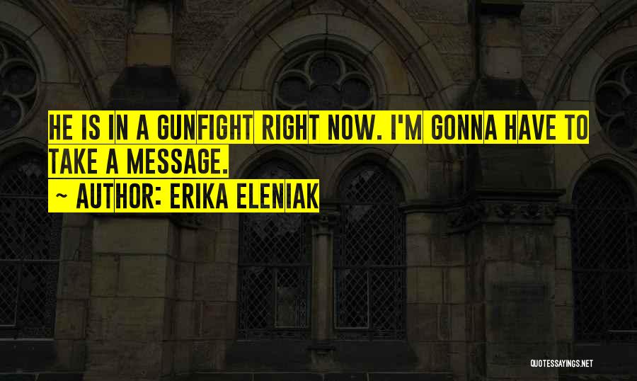 Erika Eleniak Quotes: He Is In A Gunfight Right Now. I'm Gonna Have To Take A Message.