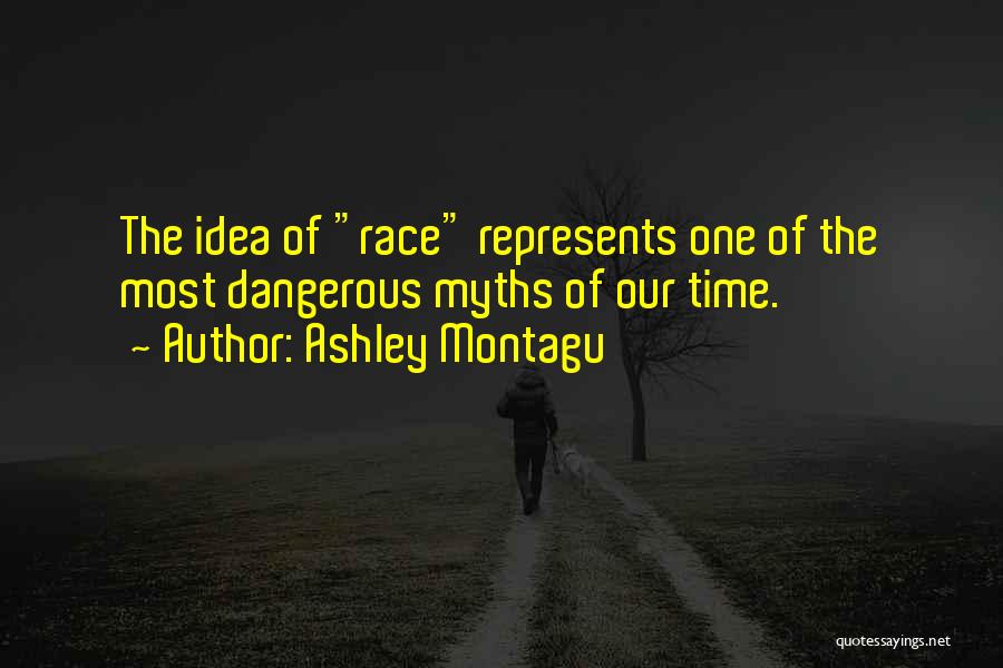 Ashley Montagu Quotes: The Idea Of Race Represents One Of The Most Dangerous Myths Of Our Time.