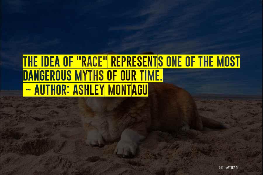 Ashley Montagu Quotes: The Idea Of Race Represents One Of The Most Dangerous Myths Of Our Time.