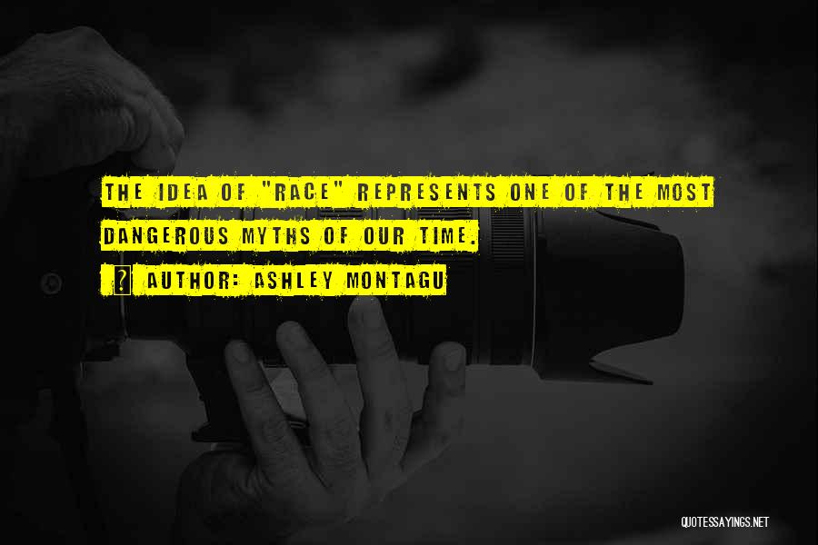 Ashley Montagu Quotes: The Idea Of Race Represents One Of The Most Dangerous Myths Of Our Time.