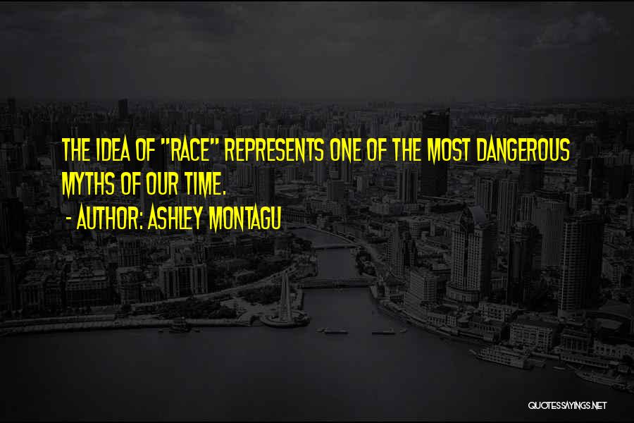 Ashley Montagu Quotes: The Idea Of Race Represents One Of The Most Dangerous Myths Of Our Time.