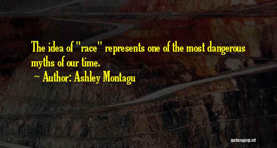 Ashley Montagu Quotes: The Idea Of Race Represents One Of The Most Dangerous Myths Of Our Time.