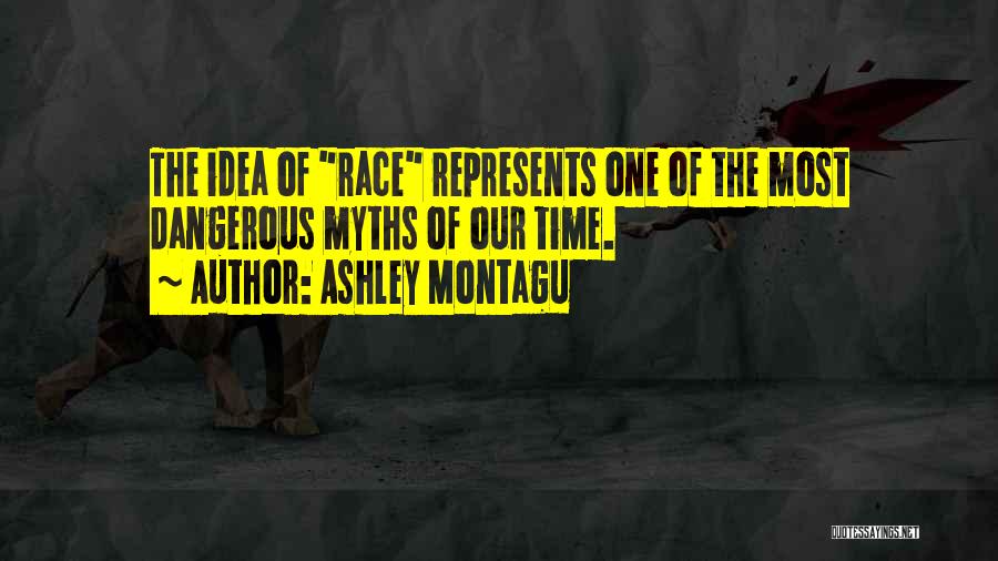 Ashley Montagu Quotes: The Idea Of Race Represents One Of The Most Dangerous Myths Of Our Time.