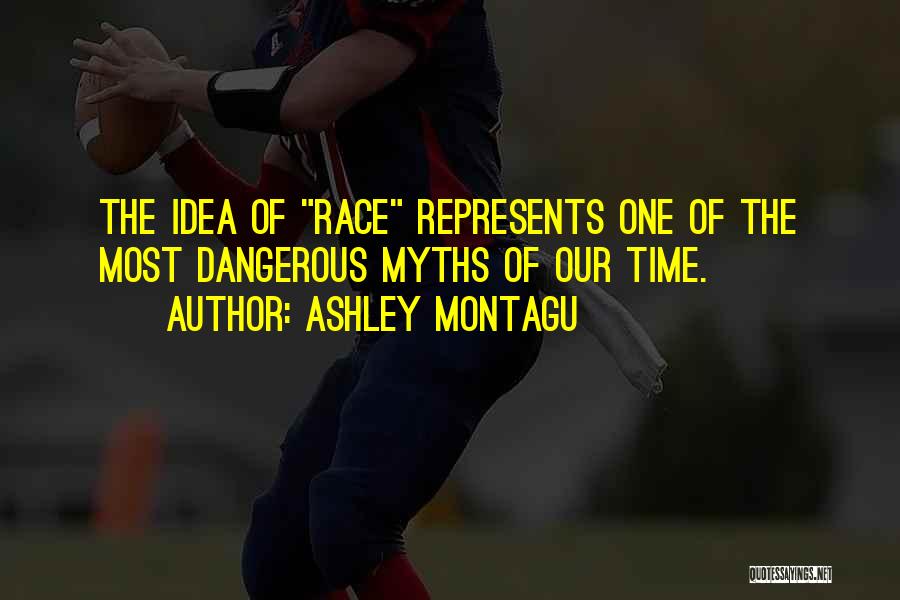 Ashley Montagu Quotes: The Idea Of Race Represents One Of The Most Dangerous Myths Of Our Time.