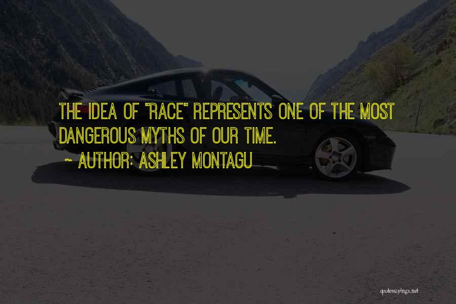 Ashley Montagu Quotes: The Idea Of Race Represents One Of The Most Dangerous Myths Of Our Time.