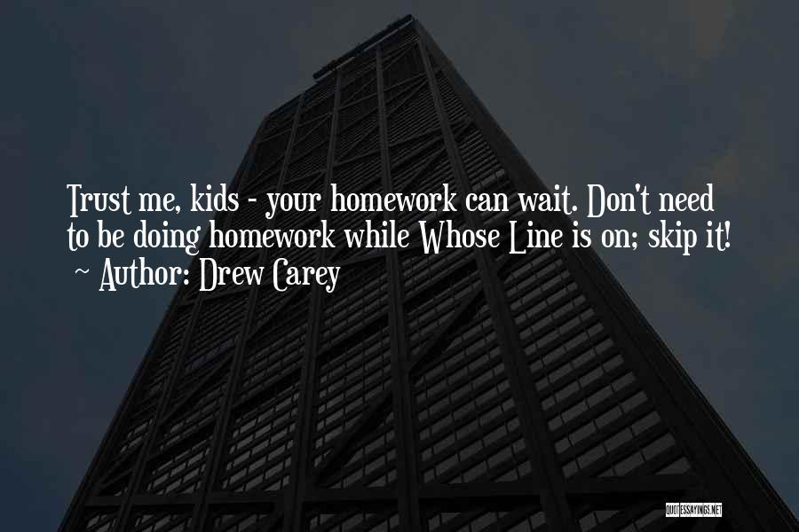 Drew Carey Quotes: Trust Me, Kids - Your Homework Can Wait. Don't Need To Be Doing Homework While Whose Line Is On; Skip