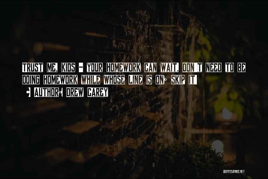 Drew Carey Quotes: Trust Me, Kids - Your Homework Can Wait. Don't Need To Be Doing Homework While Whose Line Is On; Skip