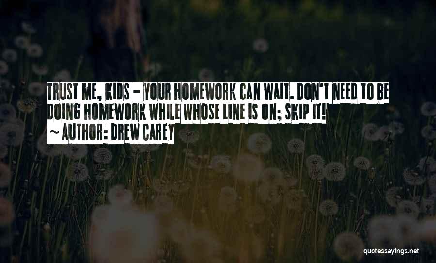 Drew Carey Quotes: Trust Me, Kids - Your Homework Can Wait. Don't Need To Be Doing Homework While Whose Line Is On; Skip