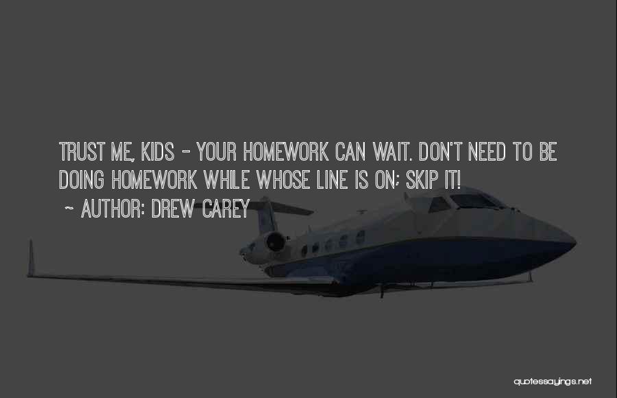 Drew Carey Quotes: Trust Me, Kids - Your Homework Can Wait. Don't Need To Be Doing Homework While Whose Line Is On; Skip