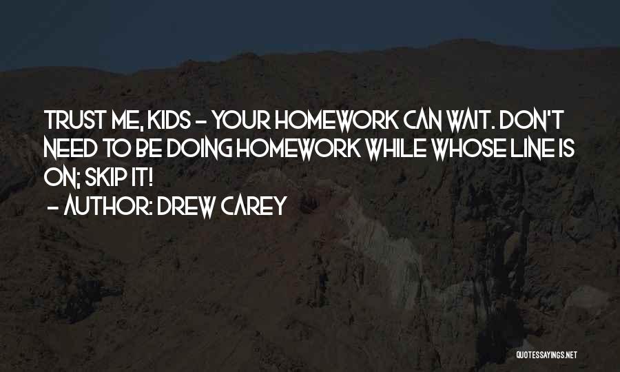 Drew Carey Quotes: Trust Me, Kids - Your Homework Can Wait. Don't Need To Be Doing Homework While Whose Line Is On; Skip