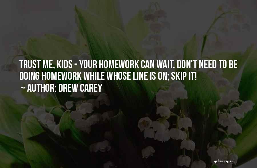 Drew Carey Quotes: Trust Me, Kids - Your Homework Can Wait. Don't Need To Be Doing Homework While Whose Line Is On; Skip