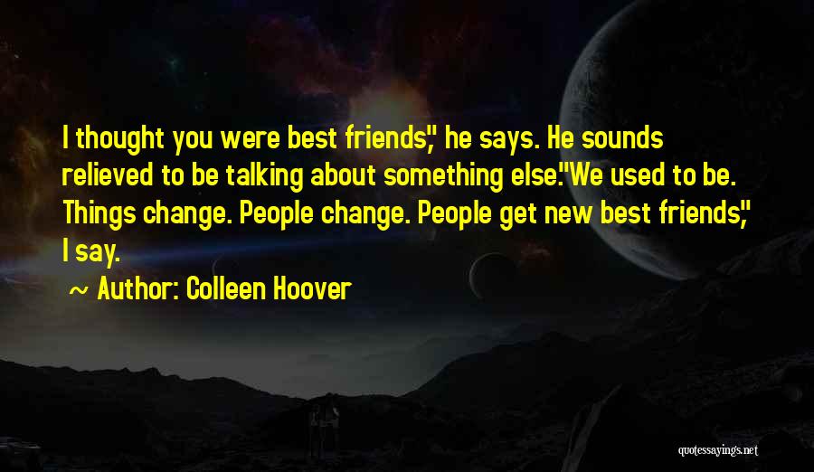 Colleen Hoover Quotes: I Thought You Were Best Friends, He Says. He Sounds Relieved To Be Talking About Something Else.we Used To Be.