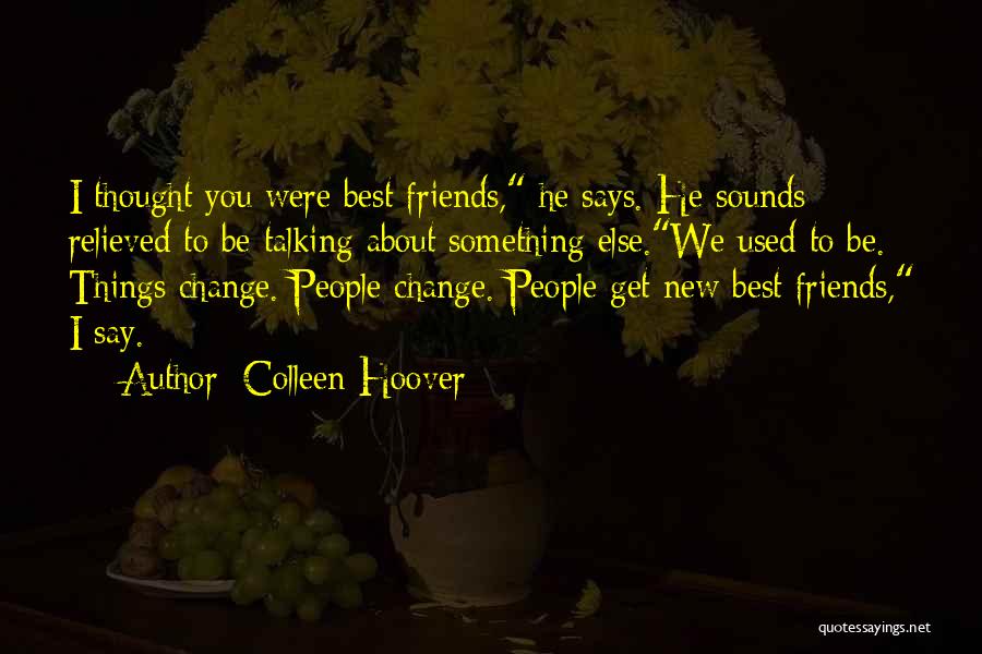 Colleen Hoover Quotes: I Thought You Were Best Friends, He Says. He Sounds Relieved To Be Talking About Something Else.we Used To Be.