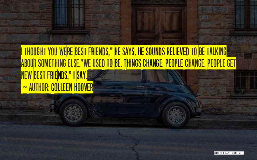 Colleen Hoover Quotes: I Thought You Were Best Friends, He Says. He Sounds Relieved To Be Talking About Something Else.we Used To Be.