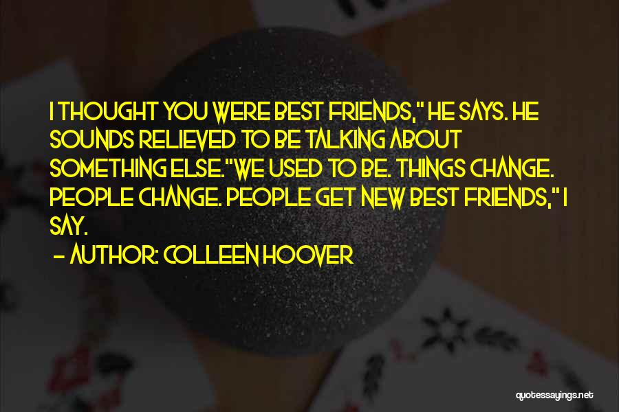 Colleen Hoover Quotes: I Thought You Were Best Friends, He Says. He Sounds Relieved To Be Talking About Something Else.we Used To Be.