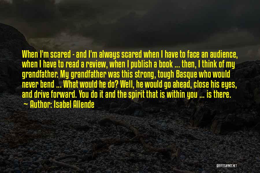 Isabel Allende Quotes: When I'm Scared - And I'm Always Scared When I Have To Face An Audience, When I Have To Read