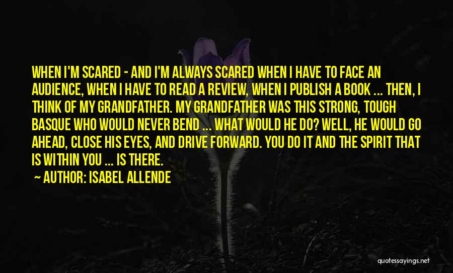 Isabel Allende Quotes: When I'm Scared - And I'm Always Scared When I Have To Face An Audience, When I Have To Read