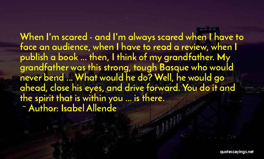 Isabel Allende Quotes: When I'm Scared - And I'm Always Scared When I Have To Face An Audience, When I Have To Read