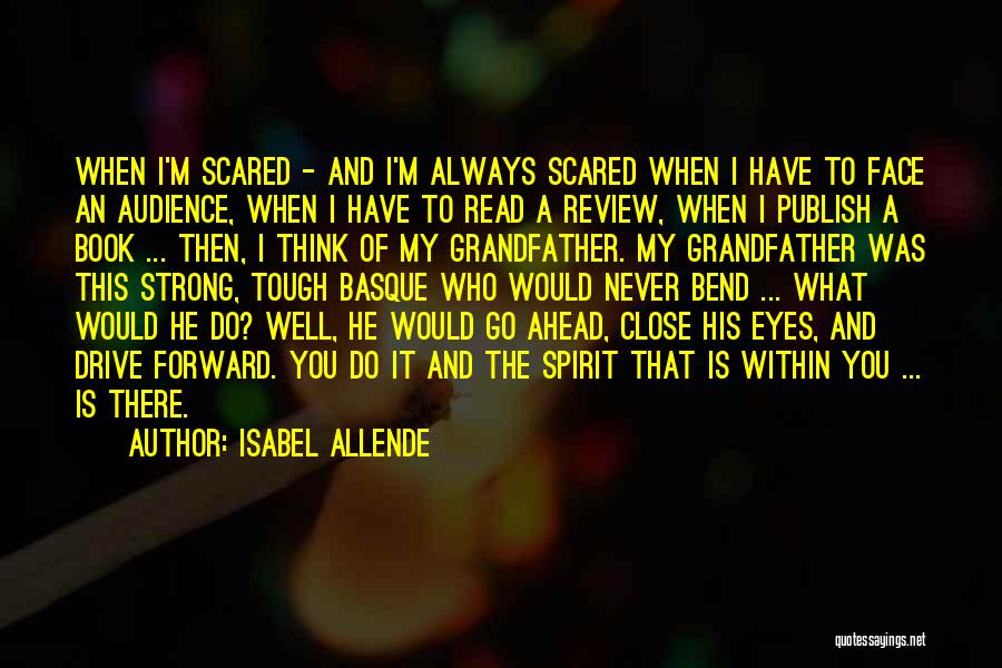 Isabel Allende Quotes: When I'm Scared - And I'm Always Scared When I Have To Face An Audience, When I Have To Read