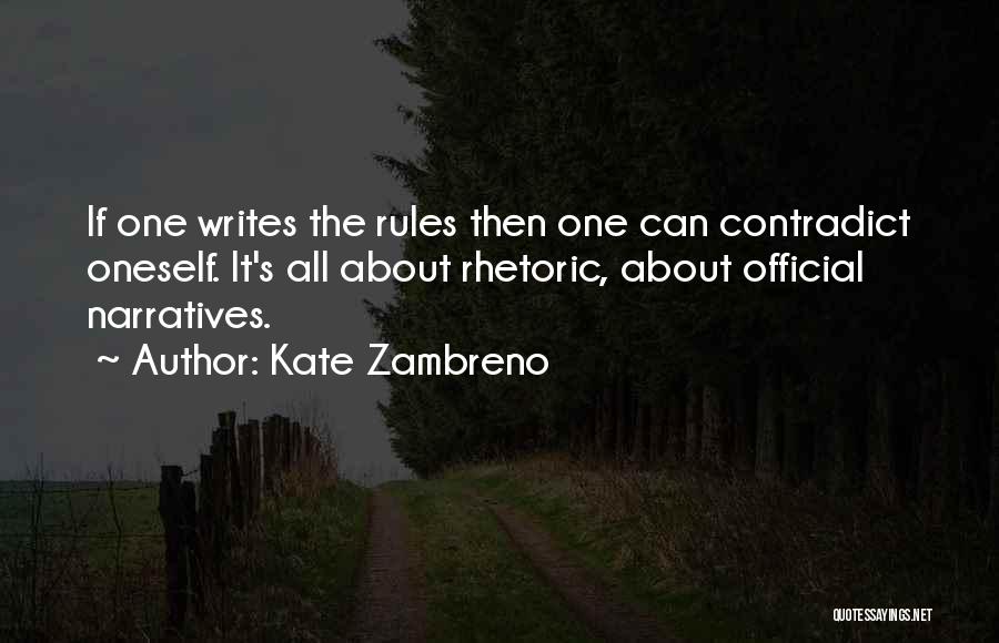 Kate Zambreno Quotes: If One Writes The Rules Then One Can Contradict Oneself. It's All About Rhetoric, About Official Narratives.