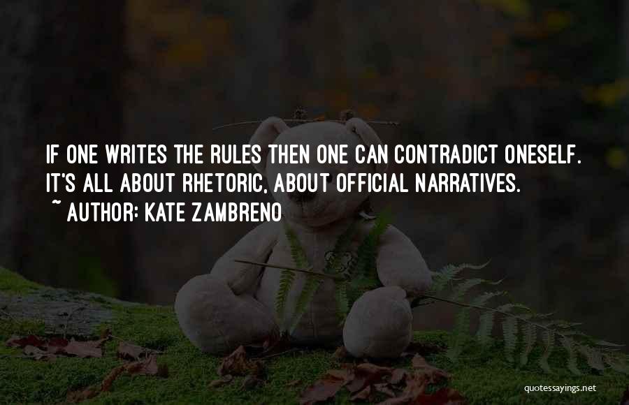 Kate Zambreno Quotes: If One Writes The Rules Then One Can Contradict Oneself. It's All About Rhetoric, About Official Narratives.