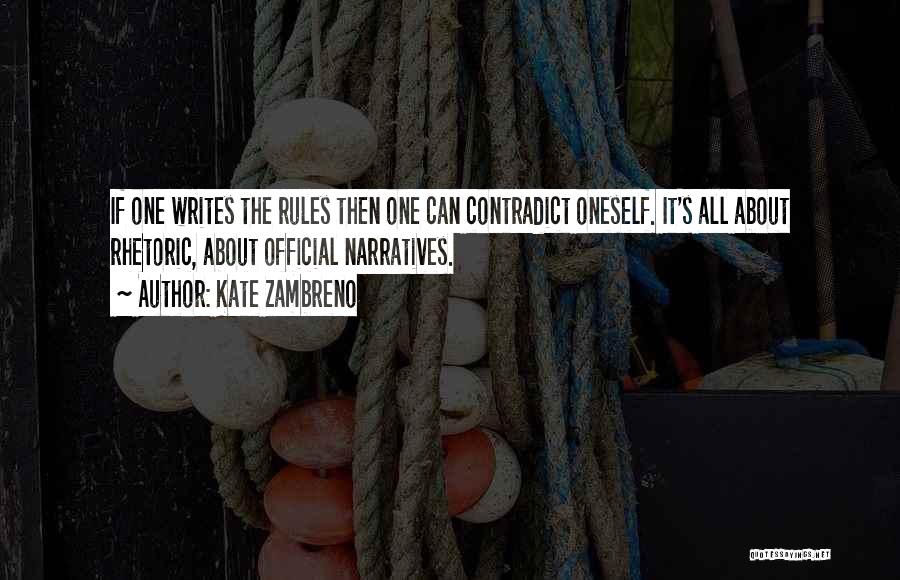 Kate Zambreno Quotes: If One Writes The Rules Then One Can Contradict Oneself. It's All About Rhetoric, About Official Narratives.