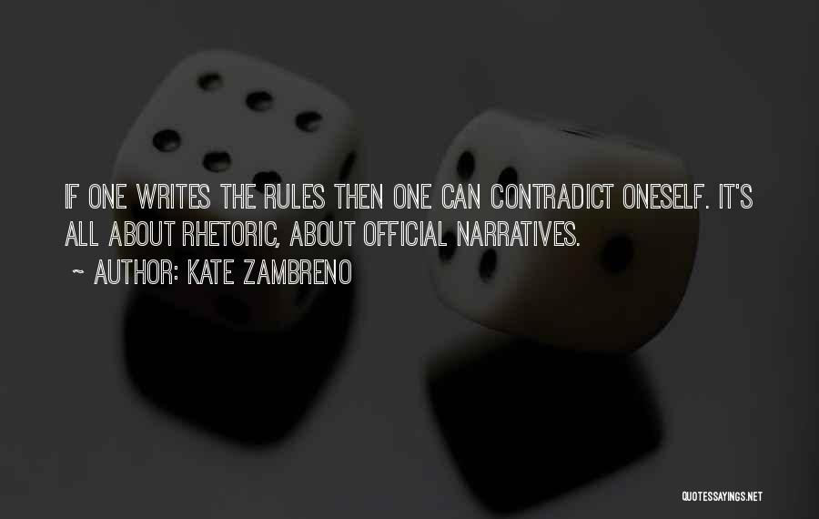 Kate Zambreno Quotes: If One Writes The Rules Then One Can Contradict Oneself. It's All About Rhetoric, About Official Narratives.